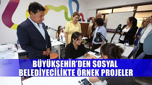 Büyükşehir'den Sosyal Belediyecilikte Örnek Projeler