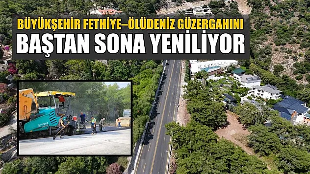 Büyükşehir Fethiye–Ölüdeniz Güzergahını baştan sona yeniliyor