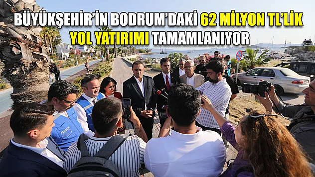 Büyükşehir'in Bodrum'daki 62 Milyon TL'lik Yol Yatırımı Tamamlanıyor