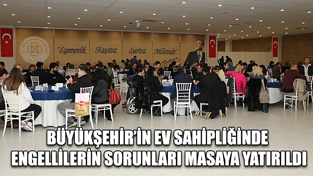 Büyükşehir'in Ev Sahipliğinde Engellilerin Sorunları Masaya Yatırıldı