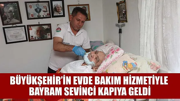 Büyükşehir'in Evde Bakım Hizmetiyle bayram sevinci kapıya geldi