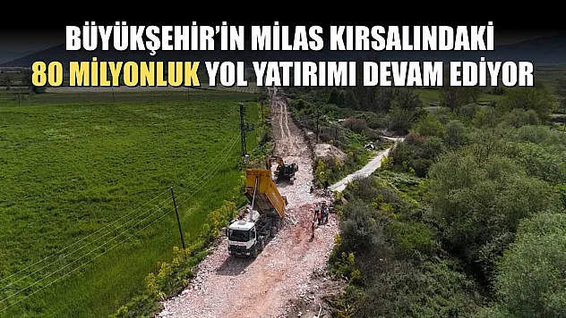 Büyükşehir'in Milas Kırsalındaki 80 Milyonluk Yol Yatırımı Devam Ediyor