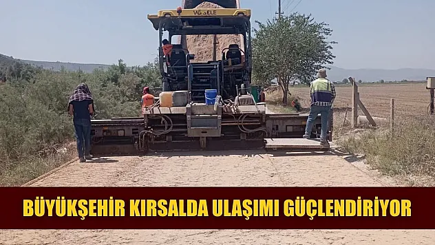 Büyükşehir Kırsalda Ulaşımı Güçlendiriyor