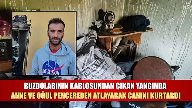 Buzdolabının kablosundan çıkan yangında anne ve oğul pencereden atlayarak canını kurtardı