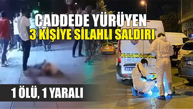 Caddede yürüyen 3 kişiye silahlı saldırı: 1 ölü, 1 yaralı