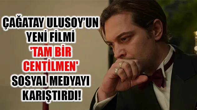 Çağatay Ulusoy'un Yeni Filmi 'Tam Bir Centilmen' Sosyal Medyayı Karıştırdı!