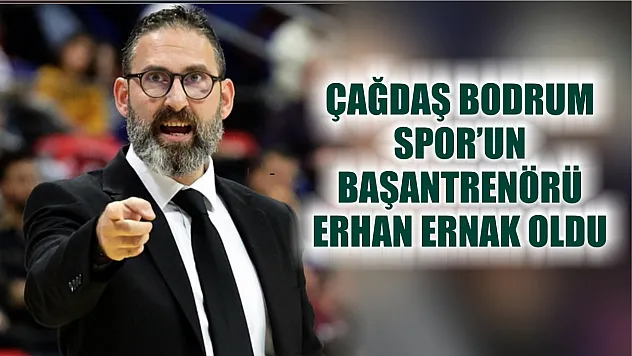 Çağdaş Bodrum Spor'un Başantrenörü Erhan Ernak oldu