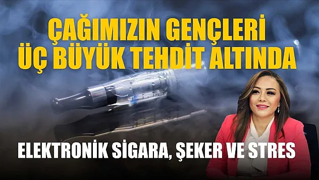 'Çağımızın gençleri üç büyük tehdit altında elektronik sigara, şeker ve stres'