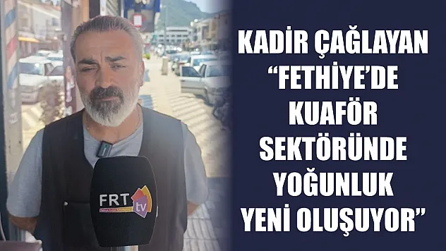 Çağlayan: 'Fethiye'de kuaför sektöründe yoğunluk yeni oluşuyor'