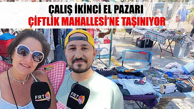 Çalış İkinci El Pazarı Çiftlik Mahallesi'ne taşınıyor