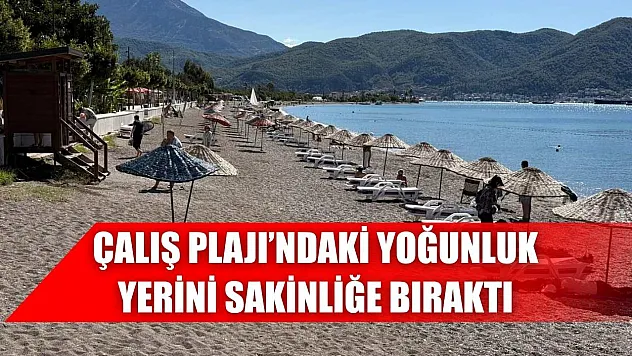 Çalış Plajı'ndaki yoğunluk yerini sakinliğe bıraktı