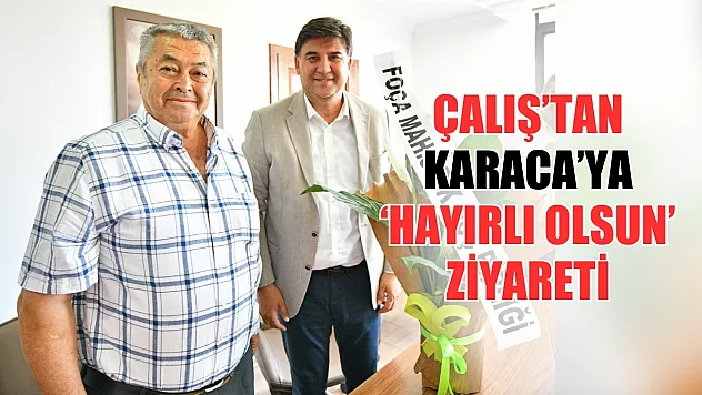 Çalış'tan Karaca'ya 'Hayırlı olsun' ziyareti
