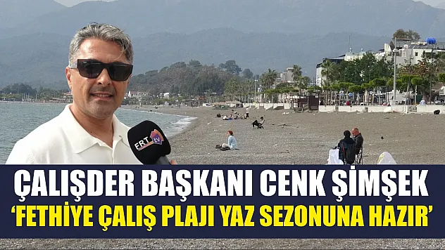ÇALIŞDER Başkanı Cenk Şimşek: 'Fethiye Çalış Plajı yaz sezonuna hazır'