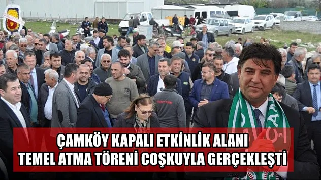 Çamköy Kapalı Etkinlik Alanı Temel Atma Töreni Coşkuyla Gerçekleşti