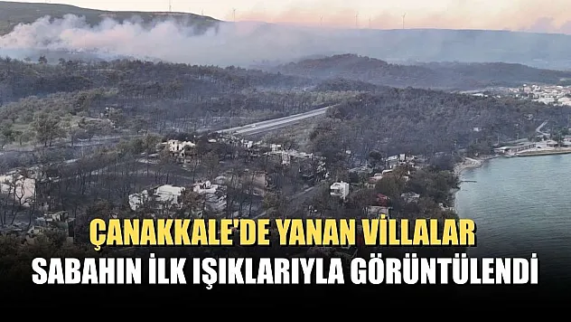 Çanakkale'de yanan villalar sabahın ilk ışıklarıyla görüntülendi