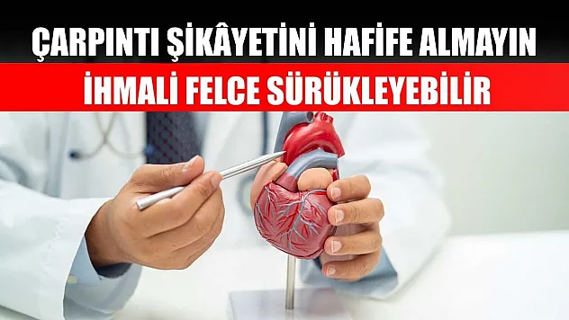 Çarpıntı şikâyetini hafife almayın ihmali felce sürükleyebilir
