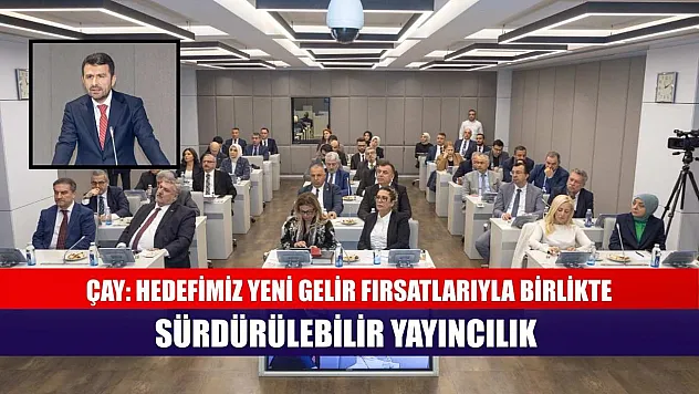 Çay: Hedefimiz yeni gelir fırsatlarıyla birlikte sürdürülebilir yayıncılık