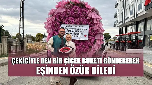 Çekiciyle dev bir çiçek buketi göndererek eşinden özür diledi