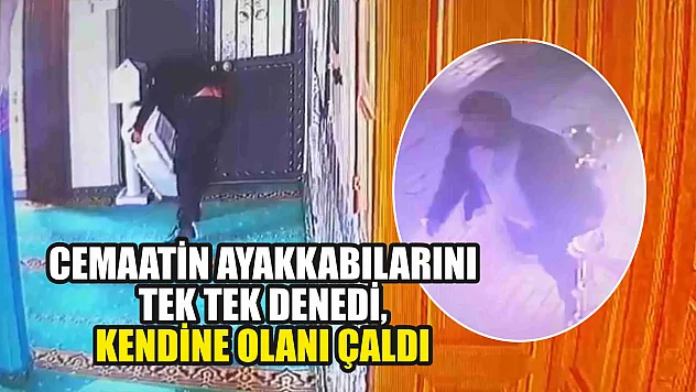 Cemaatin ayakkabılarını tek tek denedi, kendine olanı çaldı