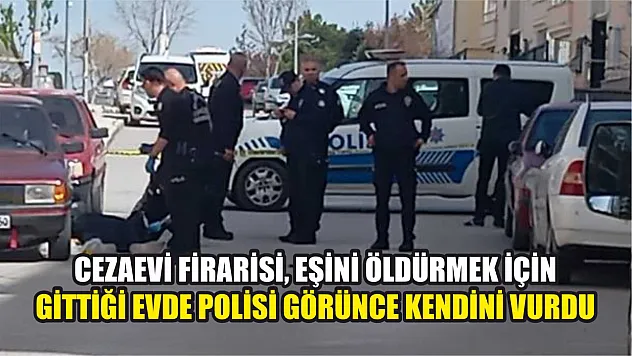 Cezaevi firarisi, eşini öldürmek için gittiği evde polisi görünce kendini vurdu