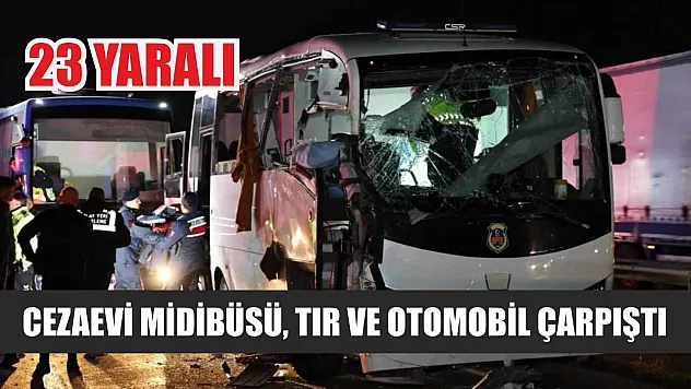 Cezaevi Midibüsü, Tır ve Otomobil Çarpıştı: 23 Yaralı