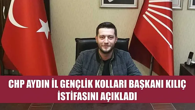 CHP Aydın İl Gençlik Kolları Başkanı Kılıç istifasını açıkladı