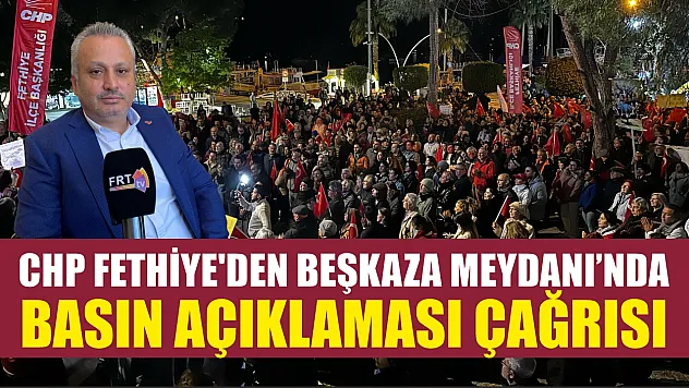 CHP Fethiye'den Beşkaza Meydanı'nda basın açıklaması çağrısı