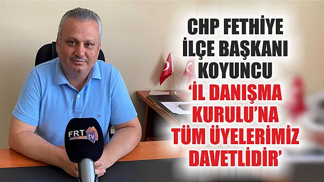 CHP Fethiye İlçe Başkanı Koyuncu, 'İl Danışma Kurulu'na tüm üyelerimiz davetlidir'