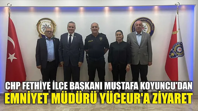 CHP Fethiye İlçe Başkanı Mustafa Koyuncu'dan Emniyet Müdürü Yüceur'a Ziyaret