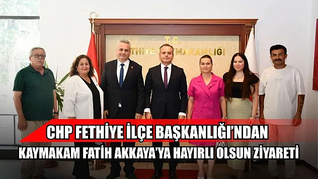 CHP Fethiye İlçe Başkanlığı'ndan Kaymakam Fatih Akkaya'ya Hayırlı Olsun Ziyareti