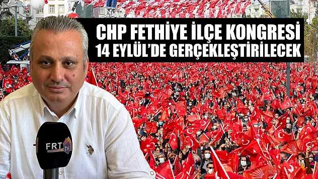CHP Fethiye İlçe Kongresi 14 Eylül'de gerçekleştirilecek