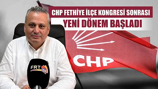 CHP Fethiye İlçe Kongresi Sonrası Yeni Dönem Başladı