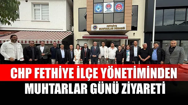 CHP Fethiye İlçe Yönetiminden Muhtarlar Günü Ziyareti