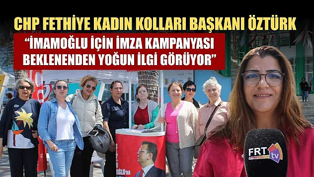 CHP Fethiye Kadın Kolları Başkanı Öztürk: 'İmamoğlu İçin İmza Kampanyası Beklenenden Yoğun İlgi Görüyor'