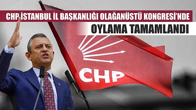 CHP İstanbul İl Başkanlığı Olağanüstü Kongresi'nde oylama tamamlandı