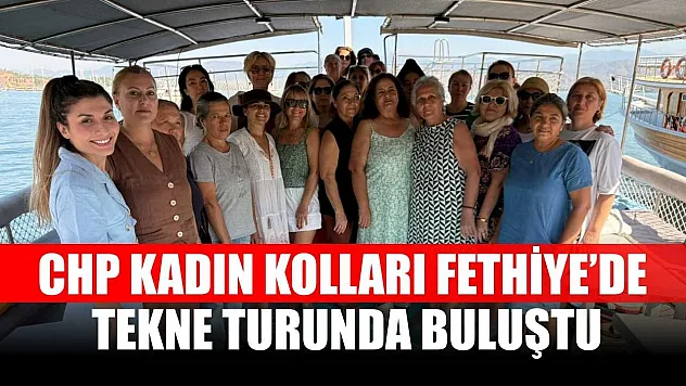 CHP Kadın Kolları Fethiye'de tekne turunda buluştu