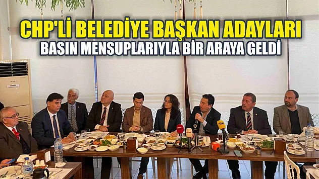 CHP'li belediye başkan adayları basın mensuplarıyla bir araya geldi