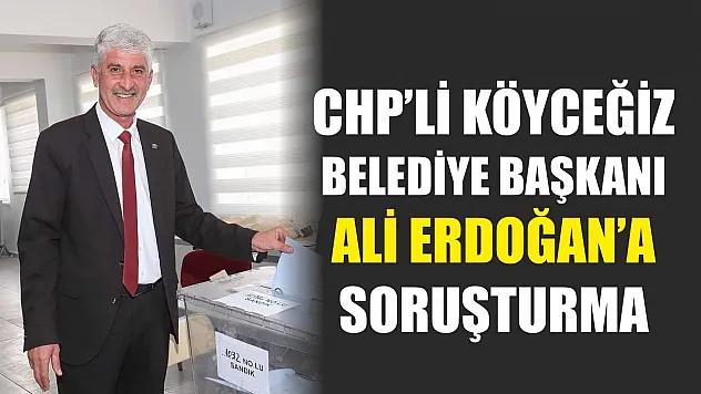 CHP'li Köyceğiz Belediye Başkanı Ali Erdoğan'a Soruşturma