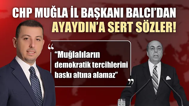 CHP Muğla İl Başkanı Balcı'dan Ayaydın'a Sert Sözler!