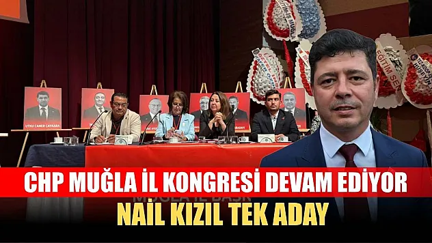 CHP Muğla İl Kongresi Devam Ediyor: Nail Kızıl Tek Aday