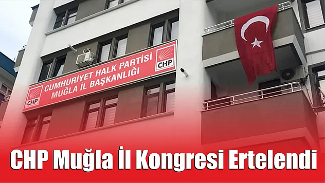 CHP Muğla İl Kongresi Ertelendi