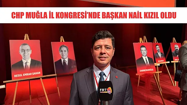 CHP Muğla İl Kongresi'nde Başkan Nail Kızıl Oldu