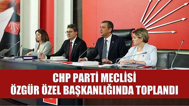 CHP Parti Meclisi, Özgür Özel başkanlığında toplandı
