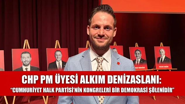 CHP PM Üyesi Alkım Denizaslanı: 'Cumhuriyet Halk Partisi'nin Kongreleri Bir Demokrasi Şölenidir'