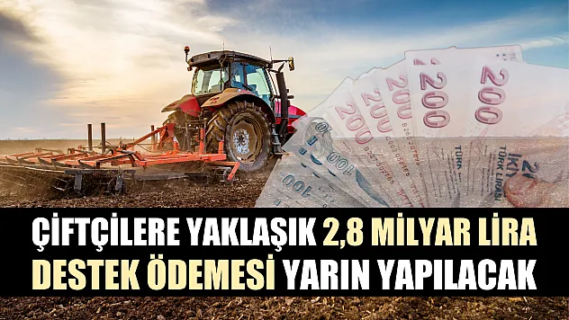 Çiftçilere yaklaşık 2,8 milyar lira destek ödemesi yarın yapılacak