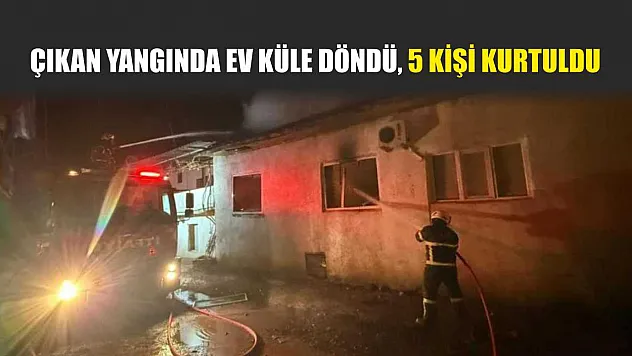 Çıkan yangında ev küle döndü, 5 kişi kurtuldu
