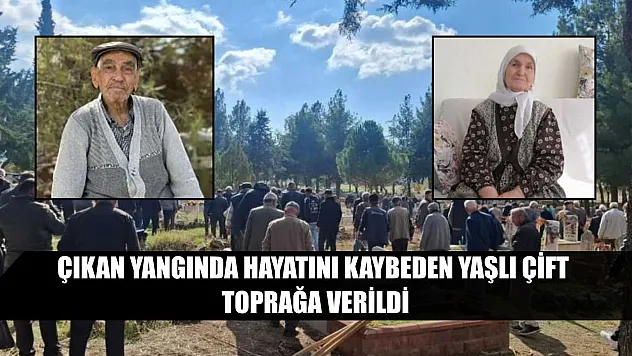 Çıkan yangında hayatını kaybeden yaşlı çift toprağa verildi
