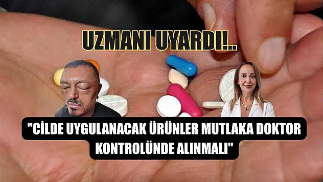 'Cilde uygulanacak ürünler mutlaka doktor kontrolünde alınmalı'