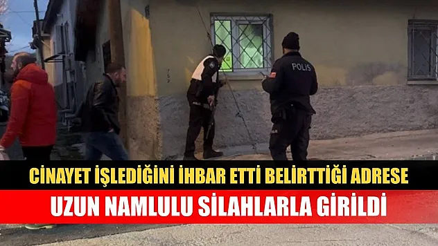 Cinayet işlediğini ihbar etti, belirttiği adrese uzun namlulu silahlarla girildi