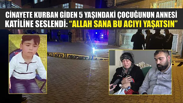 Cinayete kurban giden 5 yaşındaki çocuğunun annesi, katiline seslendi: 'Allah sana bu acıyı yaşatsın'